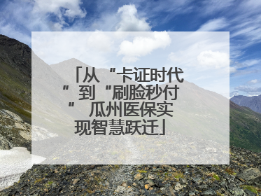 从“卡证时代”到“刷脸秒付” 瓜州医保实现智慧跃迁
