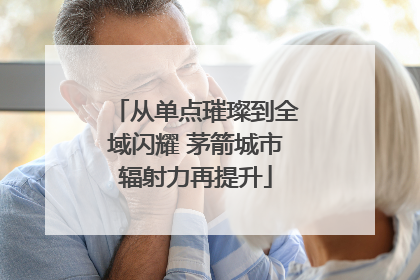从单点璀璨到全域闪耀 茅箭城市辐射力再提升