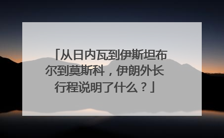 从日内瓦到伊斯坦布尔到莫斯科，伊朗外长行程说明了什么？