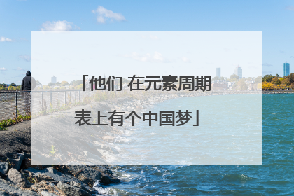他们 在元素周期表上有个中国梦