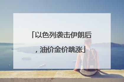 以色列袭击伊朗后，油价金价跳涨