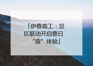 伊春森工：景区联动开启春日“森”体验