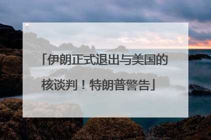 伊朗正式退出与美国的核谈判！特朗普警告