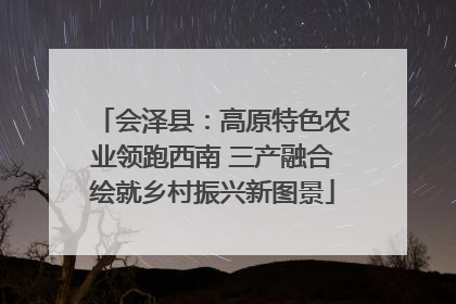 会泽县：高原特色农业领跑西南 三产融合绘就乡村振兴新图景
