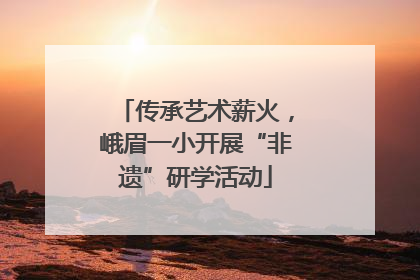传承艺术薪火，峨眉一小开展“非遗”研学活动