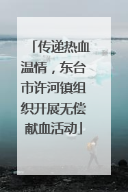 传递热血温情，东台市许河镇组织开展无偿献血活动