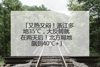 又热又闷！浙江多地35℃，大反转就在两天后！北方局地飙到40℃+