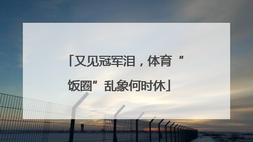 又见冠军泪，体育“饭圈”乱象何时休