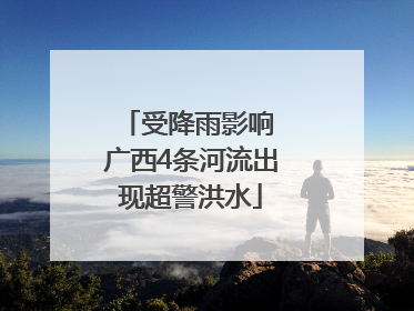 受降雨影响 广西4条河流出现超警洪水