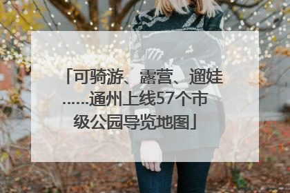 可骑游、露营、遛娃……通州上线57个市级公园导览地图