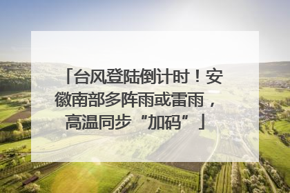 台风登陆倒计时！安徽南部多阵雨或雷雨，高温同步“加码”