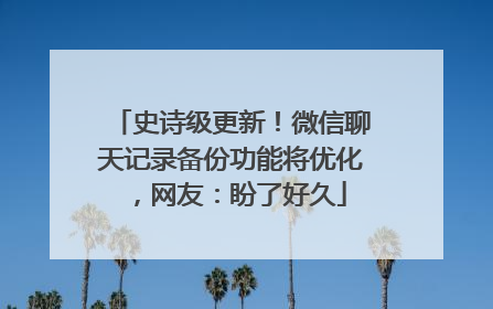 史诗级更新！微信聊天记录备份功能将优化，网友：盼了好久