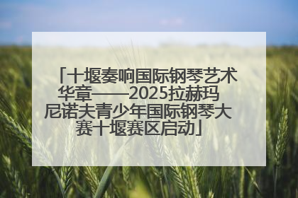 十堰奏响国际钢琴艺术华章——2025拉赫玛尼诺夫青少年国际钢琴大赛十堰赛区启动