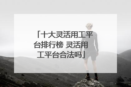 十大灵活用工平台排行榜 灵活用工平台合法吗