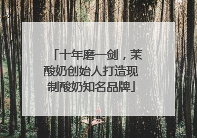 十年磨一剑，茉酸奶创始人打造现制酸奶知名品牌