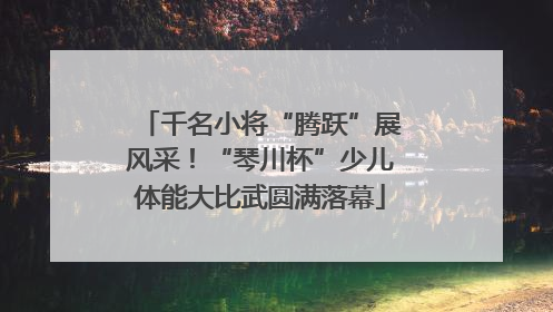 千名小将“腾跃”展风采！“琴川杯”少儿体能大比武圆满落幕