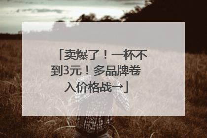卖爆了！一杯不到3元！多品牌卷入价格战→