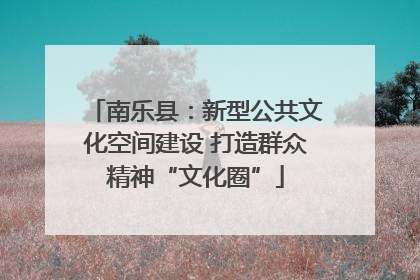 南乐县：新型公共文化空间建设 打造群众精神“文化圈”