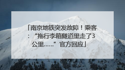 南京地铁突发故障！乘客：“拖行李箱隧道里走了3公里……”官方回应