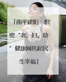 南平建阳：织密“老、妇、幼”健康网托起民生幸福