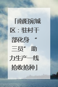 南阳宛城区：驻村干部化身 “三员” 助力生产一线抢收抢种