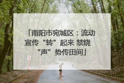 南阳市宛城区：流动宣传“转”起来 禁烧“声”势传田间