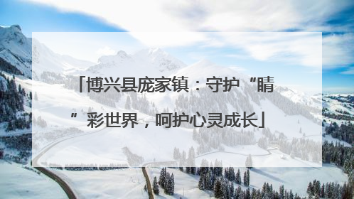 博兴县庞家镇：守护“睛”彩世界，呵护心灵成长
