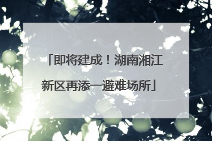 即将建成！湖南湘江新区再添一避难场所