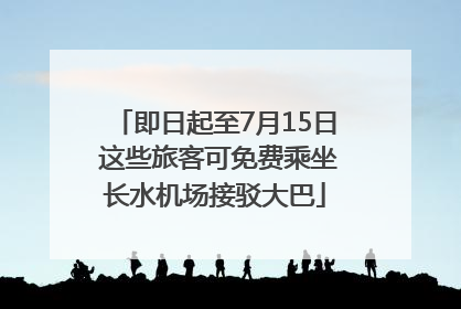 即日起至7月15日 这些旅客可免费乘坐长水机场接驳大巴