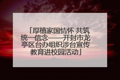 厚植家国情怀 共筑统一信念——开封市龙亭区台办组织涉台宣传教育进校园活动