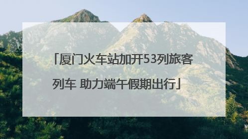 厦门火车站加开53列旅客列车 助力端午假期出行