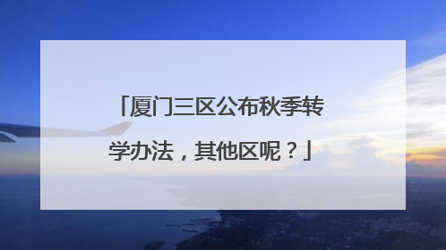 厦门三区公布秋季转学办法，其他区呢？
