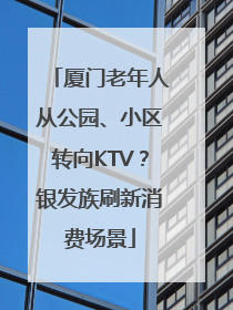 厦门老年人从公园、小区转向KTV？银发族刷新消费场景