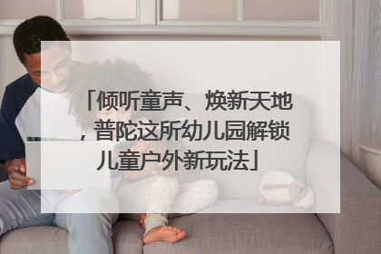 倾听童声、焕新天地，普陀这所幼儿园解锁儿童户外新玩法