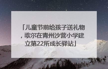 儿童节前给孩子送礼物，歌尔在青州沙营小学建立第22所成长驿站