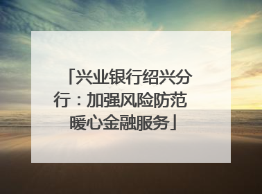 兴业银行绍兴分行：加强风险防范 暖心金融服务
