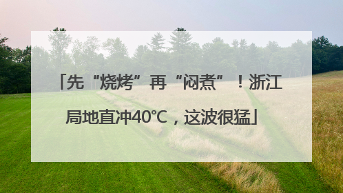 先“烧烤”再“闷煮”！浙江局地直冲40℃，这波很猛