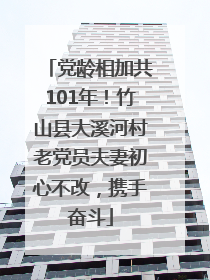 党龄相加共101年！竹山县大溪河村老党员夫妻初心不改，携手奋斗