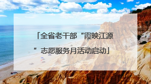 全省老干部“霞映江源”志愿服务月活动启动