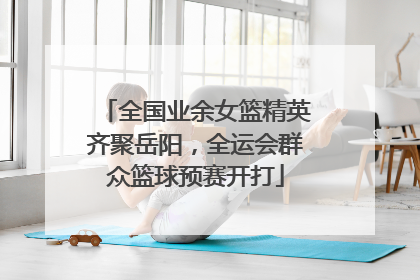 全国业余女篮精英齐聚岳阳，全运会群众篮球预赛开打