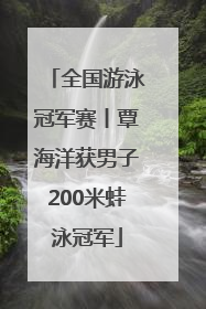 全国游泳冠军赛丨覃海洋获男子200米蛙泳冠军