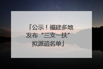公示！福建多地发布“三支一扶”拟派遣名单