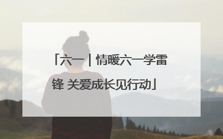 六一｜情暖六一学雷锋 关爱成长见行动
