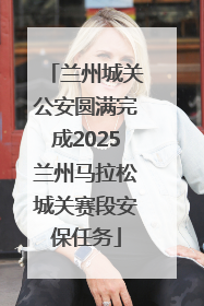 兰州城关公安圆满完成2025兰州马拉松城关赛段安保任务