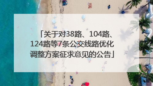 关于对38路、104路、124路等7条公交线路优化调整方案征求意见的公告