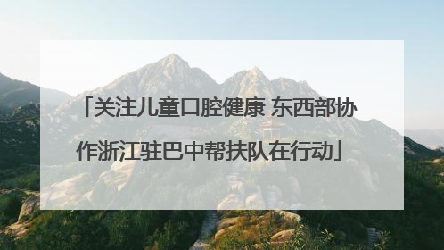 关注儿童口腔健康 东西部协作浙江驻巴中帮扶队在行动