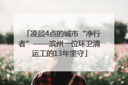 凌晨4点的城市“净行者”——滨州一位环卫清运工的13年坚守