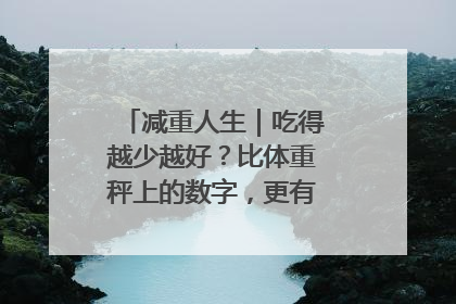 减重人生｜吃得越少越好？比体重秤上的数字，更有意义的是什么？