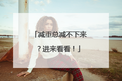 减重总减不下来？进来看看！