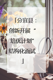 分宜县：创新开展“培优计划”结构化面试